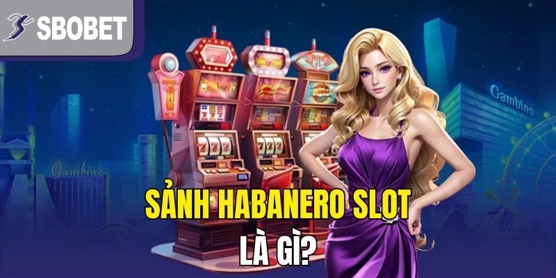 Sảnh Habanero Slot là gì?